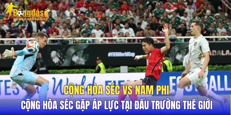 Cộng Hòa Séc vs Nam Phi Cộng Hòa Séc gặp áp lực tại đấu trường thế giới 