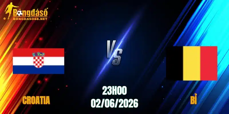 Nhận Định Croatia vs Bỉ, 23h00 Ngày 02/06: Đại Chiến Đỉnh Cao   